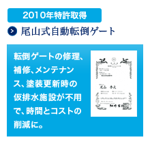 2010年特許取得 尾山式自動転倒ゲート/転倒ゲートの修理、補修、メンテナンス、塗装更新時の仮排水施設が不用で、時間とコストの削減に。既存の転倒ゲートからの改修も可能です。